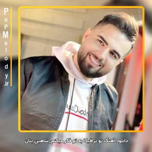 دانلود آهنگ شاهین بنان تو ترافیکا به تو فکر میکنم